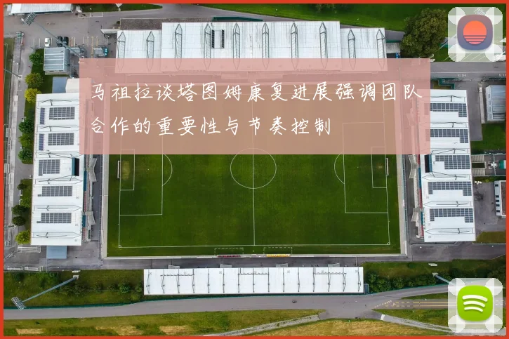 马祖拉谈塔图姆康复进展强调团队合作的重要性与节奏控制