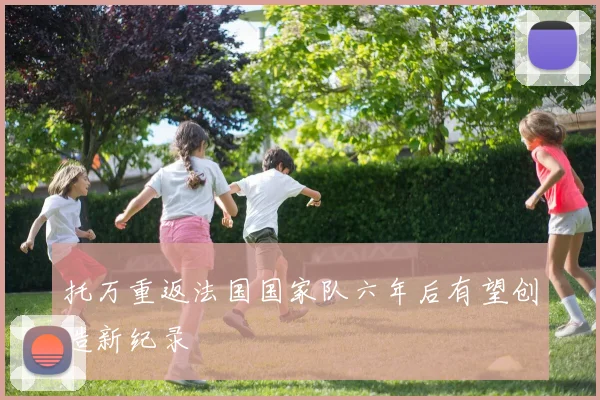 托万重返法国国家队六年后有望创造新纪录