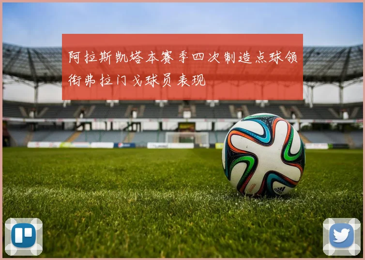 阿拉斯凯塔本赛季四次制造点球领衔弗拉门戈球员表现
