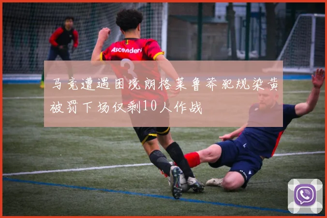 马竞遭遇困境朗格莱鲁莽犯规染黄被罚下场仅剩10人作战