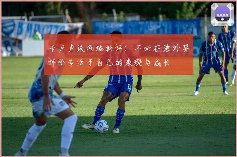 卡卢卢谈网络批评：不必在意外界评价专注于自己的表现与成长